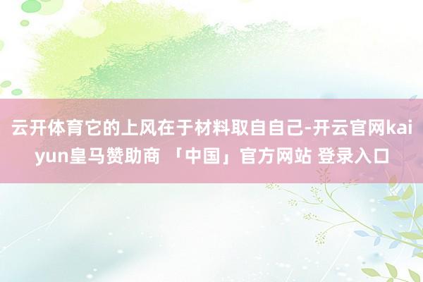 云开体育它的上风在于材料取自自己-开云官网kaiyun皇马赞助商 「中国」官方网站 登录入口