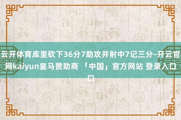 云开体育库里砍下36分7助攻并射中7记三分-开云官网kaiyun皇马赞助商 「中国」官方网站 登录入口