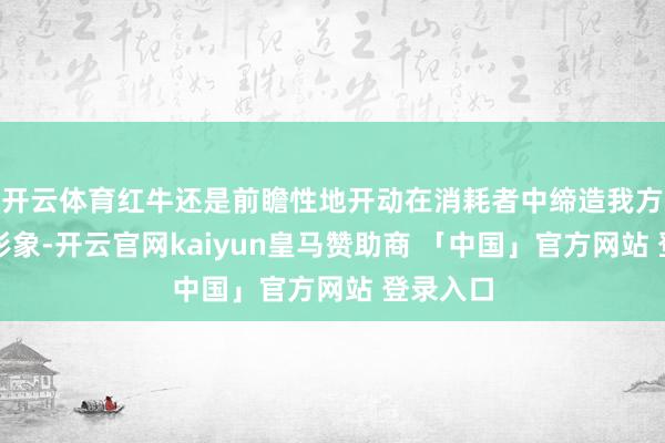 开云体育红牛还是前瞻性地开动在消耗者中缔造我方的品牌形象-开云官网kaiyun皇马赞助商 「中国」官方网站 登录入口