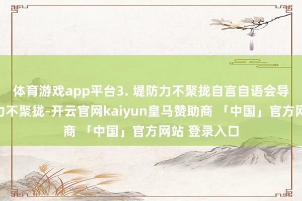 体育游戏app平台3. 堤防力不聚拢自言自语会导致孩子堤防力不聚拢-开云官网kaiyun皇马赞助商 「中国」官方网站 登录入口