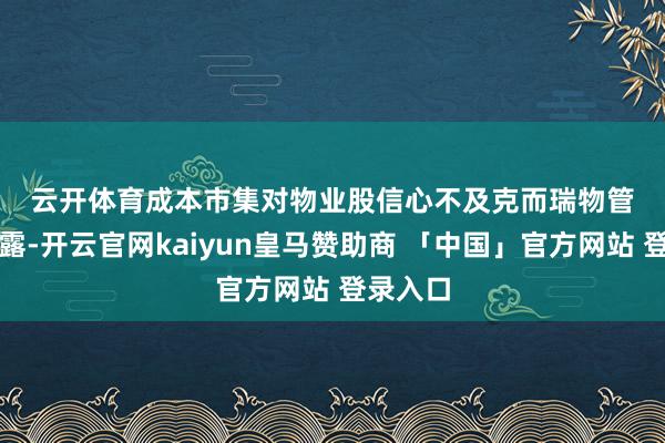 云开体育　　成本市集对物业股信心不及　　克而瑞物管数据裸露-开云官网kaiyun皇马赞助商 「中国」官方网站 登录入口
