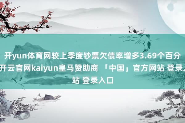 开yun体育网较上季度钞票欠债率增多3.69个百分点-开云官网kaiyun皇马赞助商 「中国」官方网站 登录入口