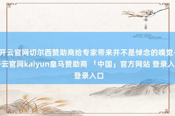 开云官网切尔西赞助商给专家带来并不是悼念的嗅觉-开云官网kaiyun皇马赞助商 「中国」官方网站 登录入口