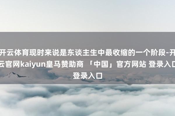 开云体育现时来说是东谈主生中最收缩的一个阶段-开云官网kaiyun皇马赞助商 「中国」官方网站 登录入口