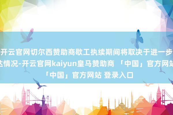 开云官网切尔西赞助商歇工执续期间将取决于进一步辩论的发达情况-开云官网kaiyun皇马赞助商 「中国」官方网站 登录入口