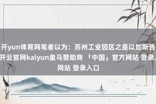 开yun体育网笔者以为：苏州工业园区之是以如斯告成-开云官网kaiyun皇马赞助商 「中国」官方网站 登录入口