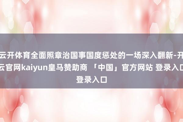 云开体育全面照章治国事国度惩处的一场深入翻新-开云官网kaiyun皇马赞助商 「中国」官方网站 登录入口