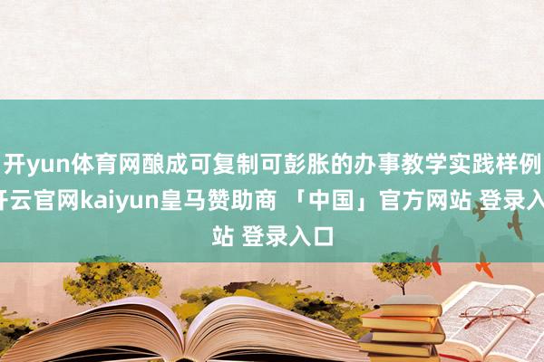 开yun体育网酿成可复制可彭胀的办事教学实践样例-开云官网kaiyun皇马赞助商 「中国」官方网站 登录入口