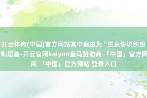 开云体育(中国)官方网站其中案由为“生意协议纠纷”的公告以9则居首-开云官网kaiyun皇马赞助商 「中国」官方网站 登录入口