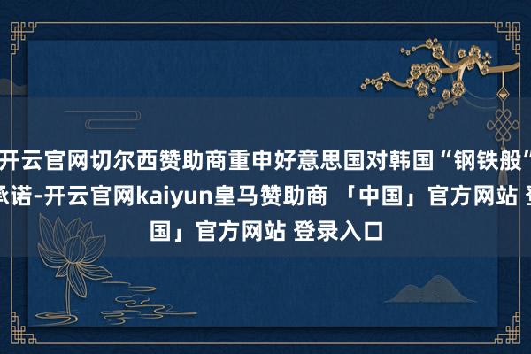 开云官网切尔西赞助商重申好意思国对韩国“钢铁般”的安全承诺-开云官网kaiyun皇马赞助商 「中国」官方网站 登录入口