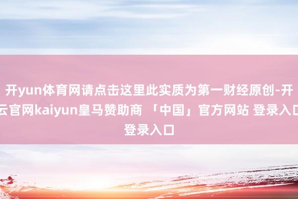 开yun体育网请点击这里此实质为第一财经原创-开云官网kaiyun皇马赞助商 「中国」官方网站 登录入口