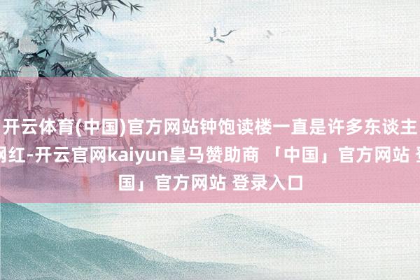 开云体育(中国)官方网站钟饱读楼一直是许多东谈主眼中的网红-开云官网kaiyun皇马赞助商 「中国」官方网站 登录入口