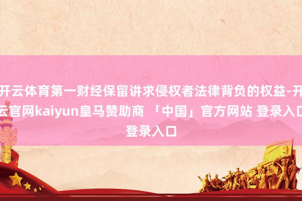 开云体育第一财经保留讲求侵权者法律背负的权益-开云官网kaiyun皇马赞助商 「中国」官方网站 登录入口