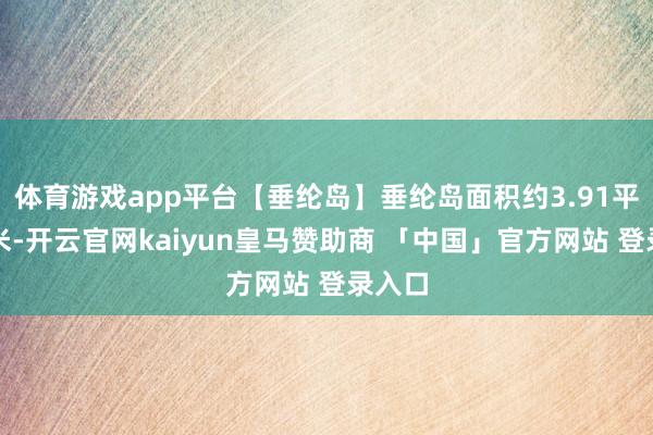 体育游戏app平台【垂纶岛】垂纶岛面积约3.91平常千米-开云官网kaiyun皇马赞助商 「中国」官方网站 登录入口