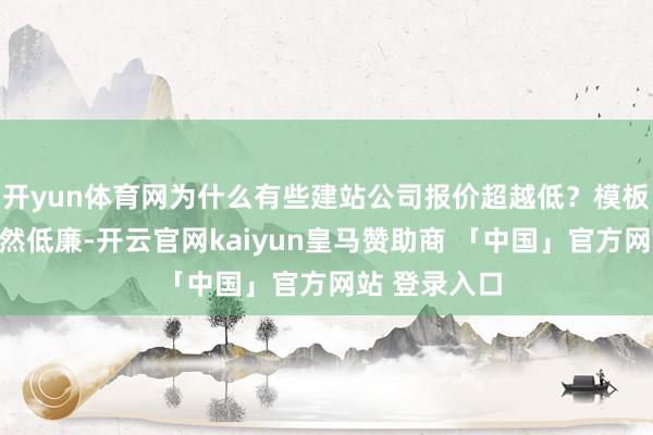 开yun体育网为什么有些建站公司报价超越低？模板化建站：固然低廉-开云官网kaiyun皇马赞助商 「中国」官方网站 登录入口