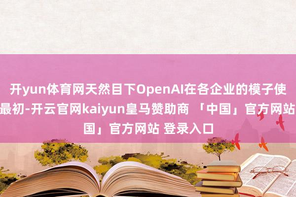 开yun体育网天然目下OpenAI在各企业的模子使用中遥遥最初-开云官网kaiyun皇马赞助商 「中国」官方网站 登录入口