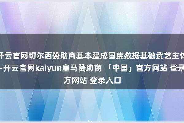 开云官网切尔西赞助商基本建成国度数据基础武艺主体结构-开云官网kaiyun皇马赞助商 「中国」官方网站 登录入口