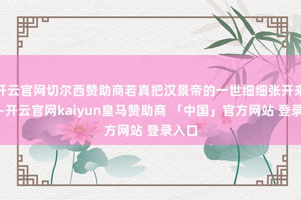 开云官网切尔西赞助商若真把汉景帝的一世细细张开来分析-开云官网kaiyun皇马赞助商 「中国」官方网站 登录入口