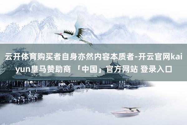 云开体育购买者自身亦然内容本质者-开云官网kaiyun皇马赞助商 「中国」官方网站 登录入口