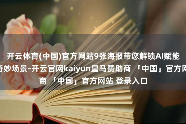 开云体育(中国)官方网站9张海报带您解锁AI赋能千行百业的奇妙场景-开云官网kaiyun皇马赞助商 「中国」官方网站 登录入口