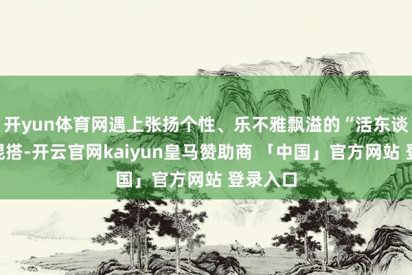开yun体育网遇上张扬个性、乐不雅飘溢的“活东谈主感”混搭-开云官网kaiyun皇马赞助商 「中国」官方网站 登录入口