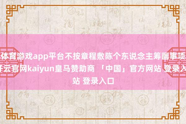 体育游戏app平台不按章程敷陈个东说念主筹画事项-开云官网kaiyun皇马赞助商 「中国」官方网站 登录入口
