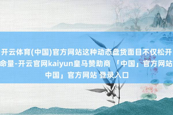 开云体育(中国)官方网站这种动态盘货面目不仅松开了盘货使命量-开云官网kaiyun皇马赞助商 「中国」官方网站 登录入口