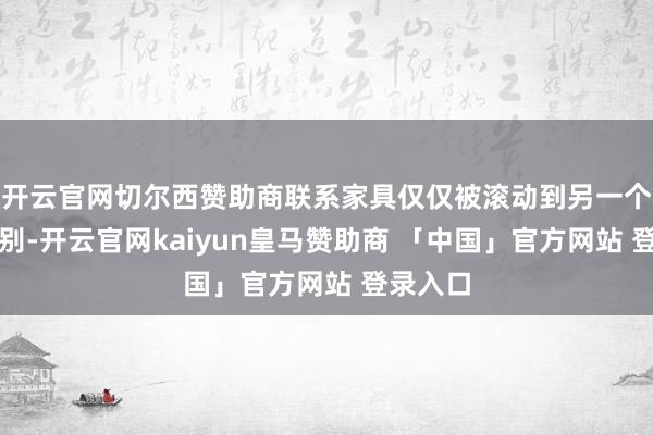 开云官网切尔西赞助商联系家具仅仅被滚动到另一个关税类别-开云官网kaiyun皇马赞助商 「中国」官方网站 登录入口