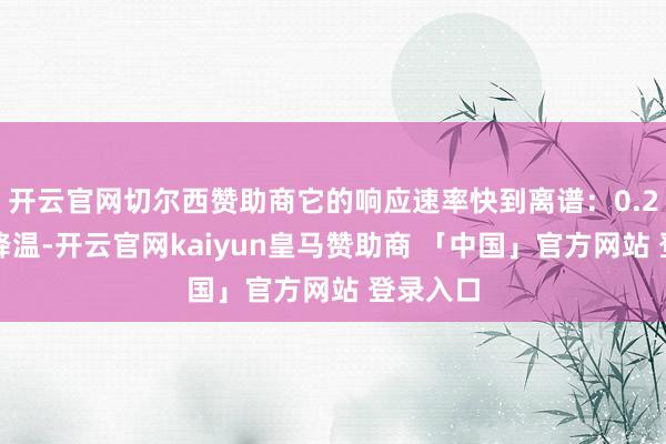 开云官网切尔西赞助商它的响应速率快到离谱：0.2秒就能降温-开云官网kaiyun皇马赞助商 「中国」官方网站 登录入口