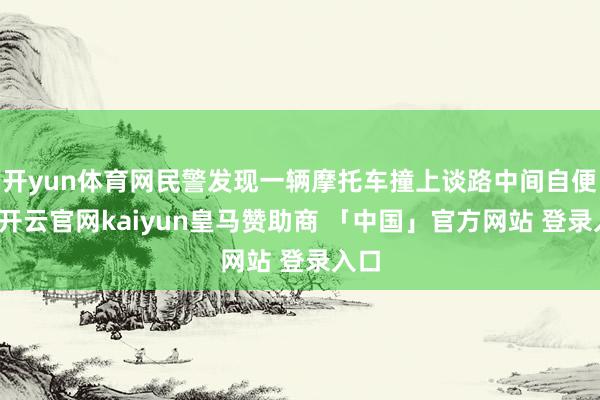 开yun体育网民警发现一辆摩托车撞上谈路中间自便栏-开云官网kaiyun皇马赞助商 「中国」官方网站 登录入口