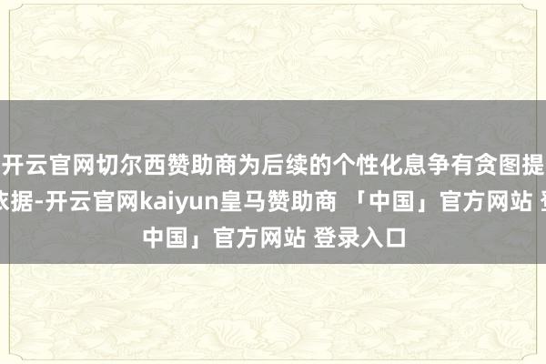 开云官网切尔西赞助商为后续的个性化息争有贪图提供坚实依据-开云官网kaiyun皇马赞助商 「中国」官方网站 登录入口