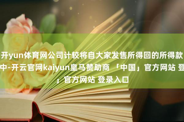 开yun体育网公司计较将自大家发售所得回的所得款项净额中-开云官网kaiyun皇马赞助商 「中国」官方网站 登录入口