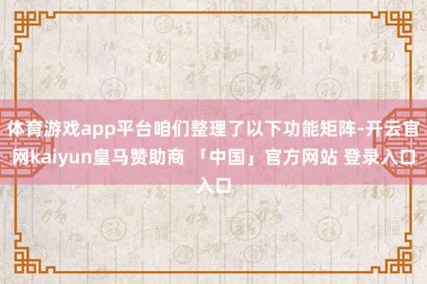 体育游戏app平台咱们整理了以下功能矩阵-开云官网kaiyun皇马赞助商 「中国」官方网站 登录入口