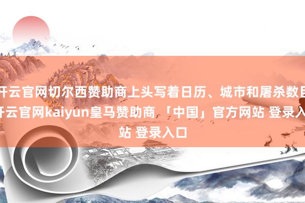 开云官网切尔西赞助商上头写着日历、城市和屠杀数目-开云官网kaiyun皇马赞助商 「中国」官方网站 登录入口