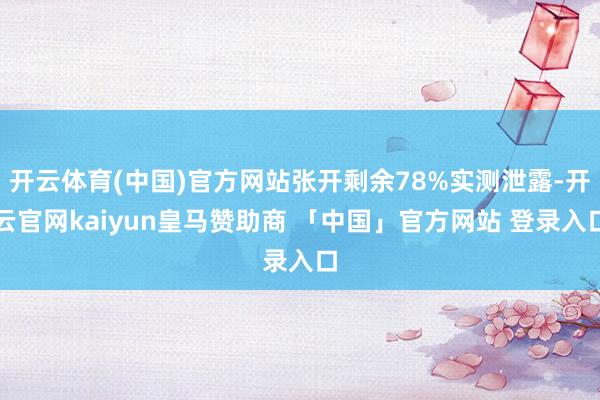 开云体育(中国)官方网站张开剩余78%实测泄露-开云官网kaiyun皇马赞助商 「中国」官方网站 登录入口