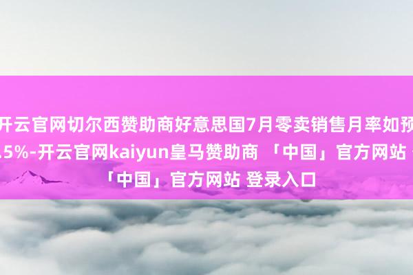 开云官网切尔西赞助商好意思国7月零卖销售月率如预期增长0.5%-开云官网kaiyun皇马赞助商 「中国」官方网站 登录入口