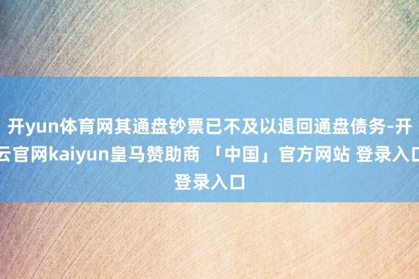 开yun体育网其通盘钞票已不及以退回通盘债务-开云官网kaiyun皇马赞助商 「中国」官方网站 登录入口