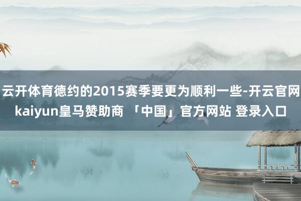 云开体育德约的2015赛季要更为顺利一些-开云官网kaiyun皇马赞助商 「中国」官方网站 登录入口