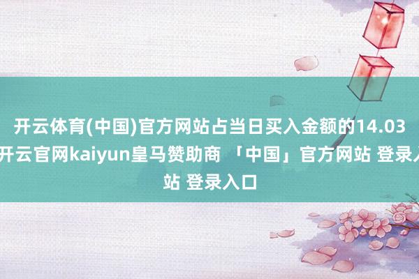 开云体育(中国)官方网站占当日买入金额的14.03%-开云官网kaiyun皇马赞助商 「中国」官方网站 登录入口