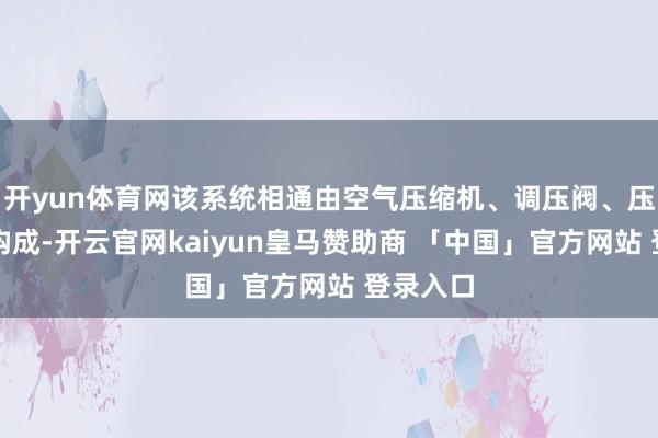 开yun体育网该系统相通由空气压缩机、调压阀、压力表等构成-开云官网kaiyun皇马赞助商 「中国」官方网站 登录入口