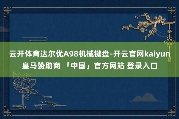 云开体育达尔优A98机械键盘-开云官网kaiyun皇马赞助商 「中国」官方网站 登录入口