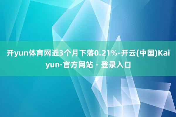 开yun体育网近3个月下落0.21%-开云(中国)Kaiyun·官方网站 - 登录入口