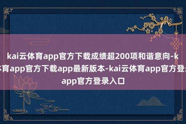kai云体育app官方下载成绩超200项和谐意向-kai云体育app官方下载app最新版本-kai云体育app官方登录入口