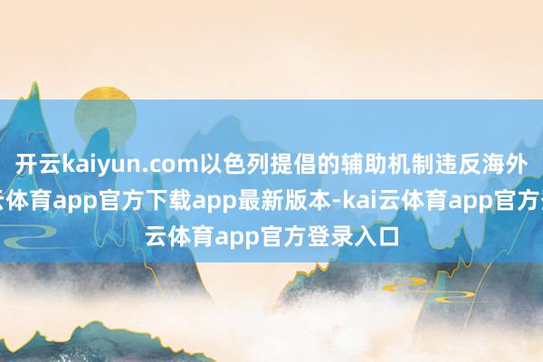 开云kaiyun.com以色列提倡的辅助机制违反海外法-kai云体育app官方下载app最新版本-kai云体育app官方登录入口