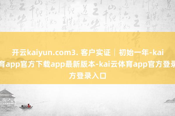开云kaiyun.com3. 客户实证│初始一年-kai云体育app官方下载app最新版本-kai云体育app官方登录入口