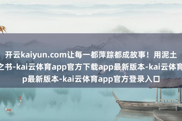 开云kaiyun.com让每一都萍踪都成故事!用泥土“装订”一部越野之书-kai云体育app官方下载app最新版本-kai云体育app官方登录入口