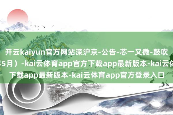 开云kaiyun官方网站深沪京-公告-芯一又微-鼓吹会议事轨则（2025年5月）-kai云体育app官方下载app最新版本-kai云体育app官方登录入口