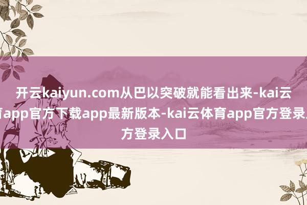 开云kaiyun.com从巴以突破就能看出来-kai云体育app官方下载app最新版本-kai云体育app官方登录入口
