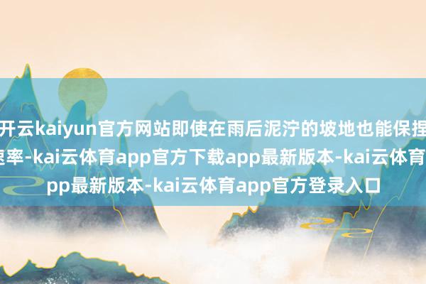 开云kaiyun官方网站即使在雨后泥泞的坡地也能保捏0.8米/秒的收割速率-kai云体育app官方下载app最新版本-kai云体育app官方登录入口