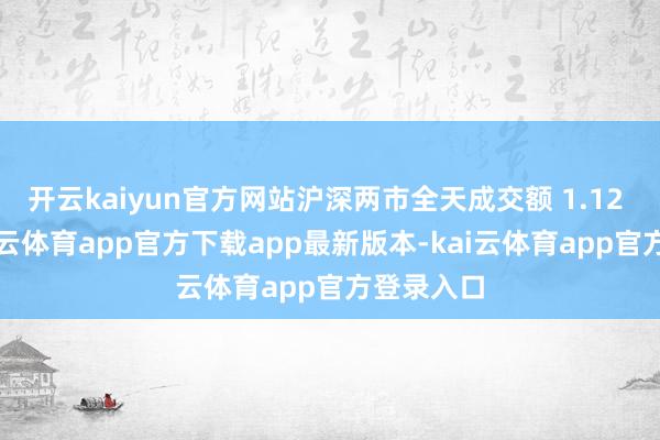 开云kaiyun官方网站沪深两市全天成交额 1.12 万亿-kai云体育app官方下载app最新版本-kai云体育app官方登录入口